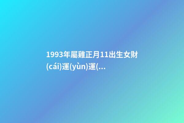 1993年屬雞正月11出生女財(cái)運(yùn)運(yùn)怎樣 新歷屬狗舊歷屬雞相沖嗎-第1張-觀(guān)點(diǎn)-玄機(jī)派